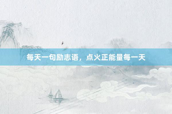 每天一句励志语，点火正能量每一天