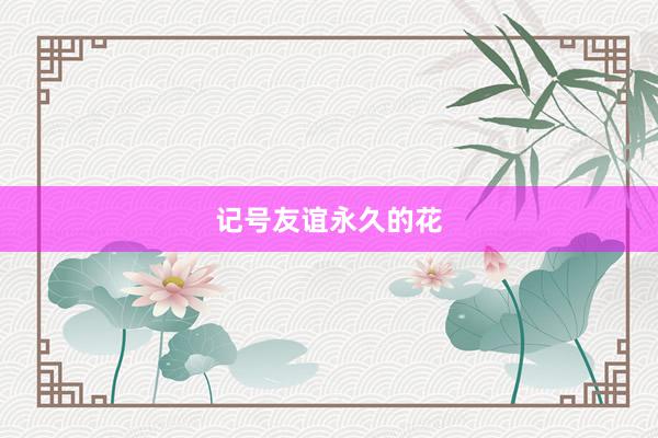 记号友谊永久的花