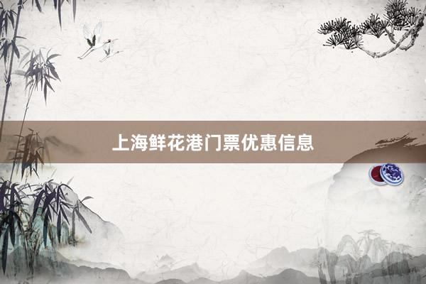 上海鲜花港门票优惠信息