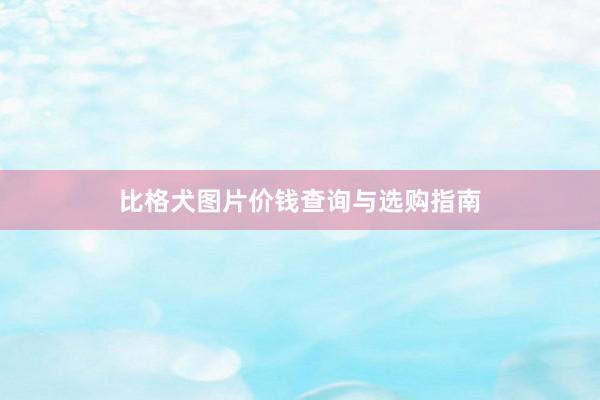 比格犬图片价钱查询与选购指南