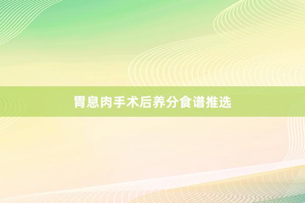 胃息肉手术后养分食谱推选