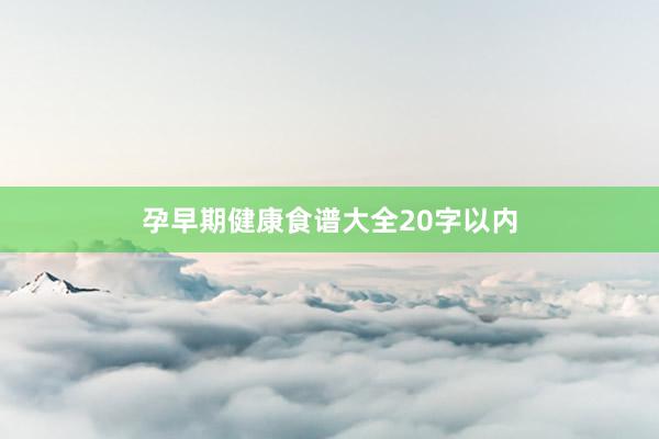 孕早期健康食谱大全20字以内