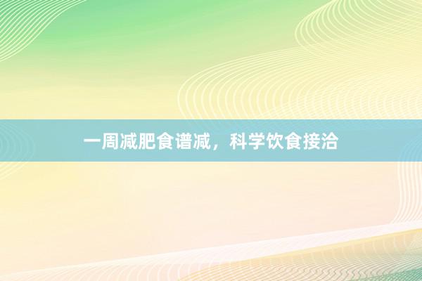 一周减肥食谱减,科学饮食接洽